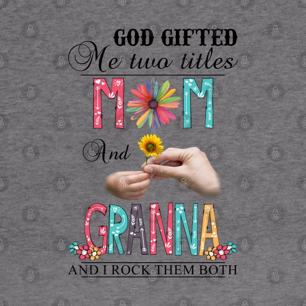 God Gifted Me Two Titles Mom And Granna And I Rock Them Both Wildflowers Valentines Mothers Day by KIMIKA